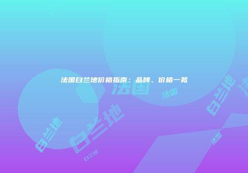 法国白兰地价格指南：品牌、价格一览