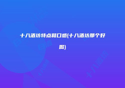 十八酒坊特点和口感(十八酒坊那个好喝)