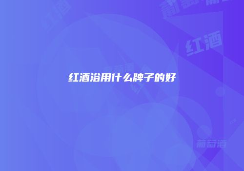 红酒浴用什么牌子的好