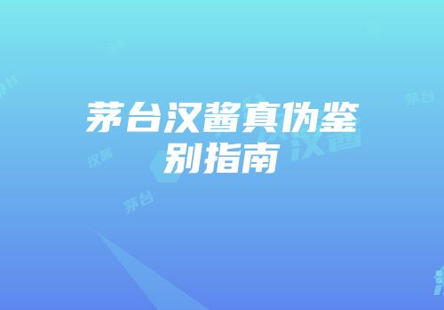 茅台汉酱真伪鉴别指南