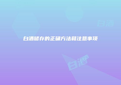 白酒储存的正确方法和注意事项