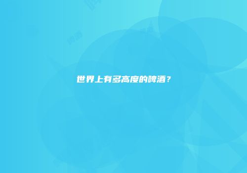 世界上有多高度的啤酒？