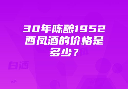 30年陈酿1952西凤酒的价格是多少？