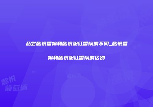 品尝酩悦香槟和酩悦粉红香槟的不同_酩悦香槟和酩悦粉红香槟的区别