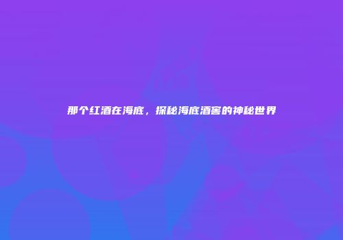 那个红酒在海底，探秘海底酒窖的神秘世界