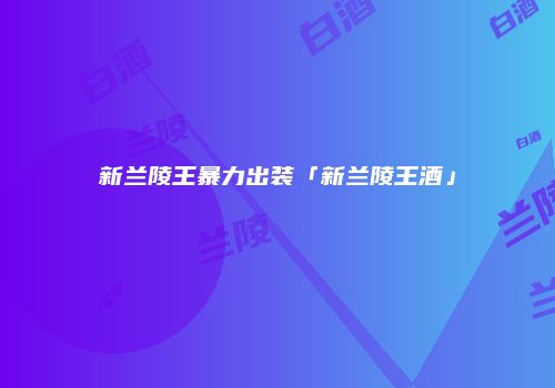 新兰陵王暴力出装「新兰陵王酒」