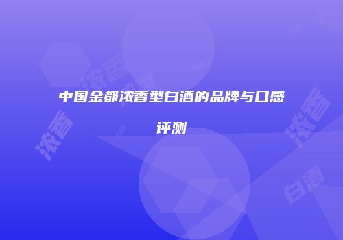 中国金都浓香型白酒的品牌与口感评测