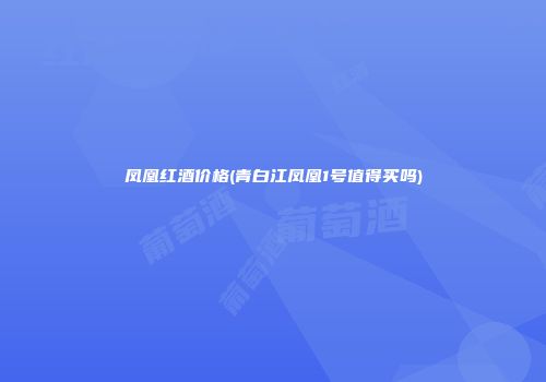 凤凰红酒价格(青白江凤凰1号值得买吗)