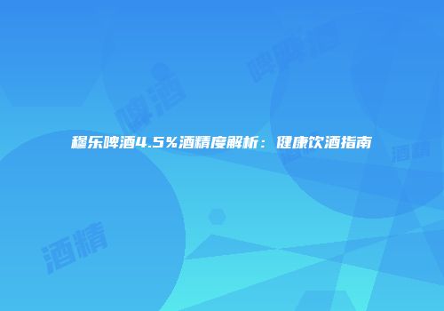 穆乐啤酒4.5%酒精度解析：健康饮酒指南