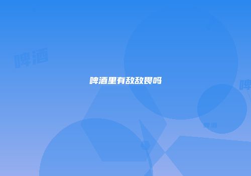 啤酒里有敌敌畏吗