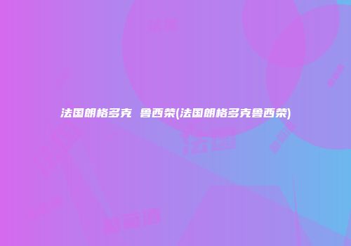 法国朗格多克 鲁西荣(法国朗格多克鲁西荣)