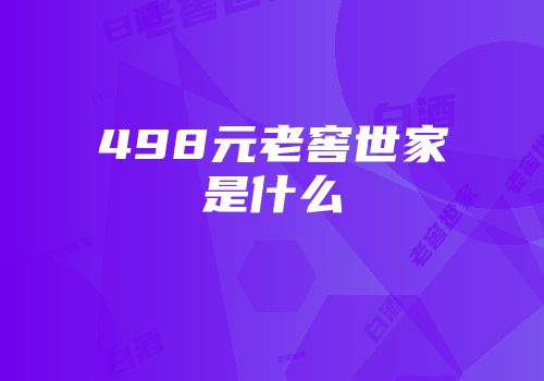 498元老窖世家是什么