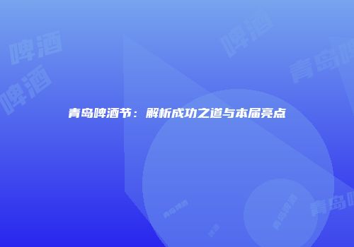 青岛啤酒节：解析成功之道与本届亮点