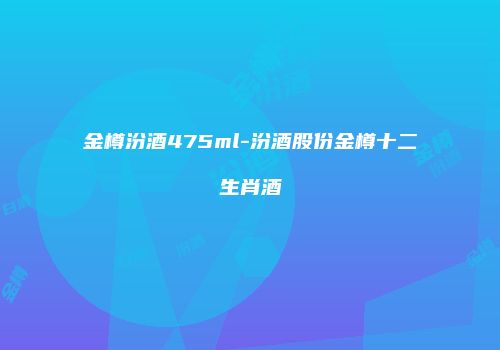 金樽汾酒475ml-汾酒股份金樽十二生肖酒