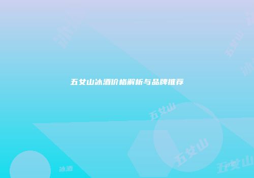 五女山冰酒价格解析与品牌推荐