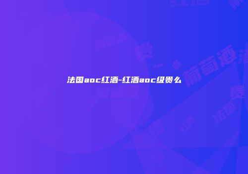 法国aoc红酒-红酒aoc级贵么