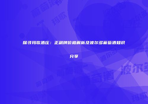 探寻玛歌酒庄：正副牌价格解析及波尔多葡萄酒知识分享