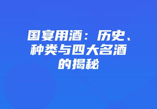国宴用酒：历史、种类与四大名酒的揭秘