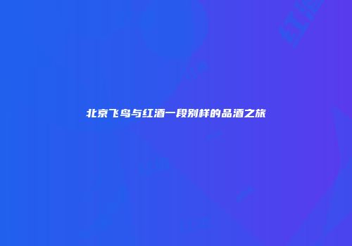 北京飞鸟与红酒一段别样的品酒之旅
