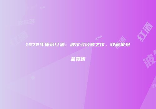 1972年康帝红酒：波尔多经典之作，收藏家珍品赏析