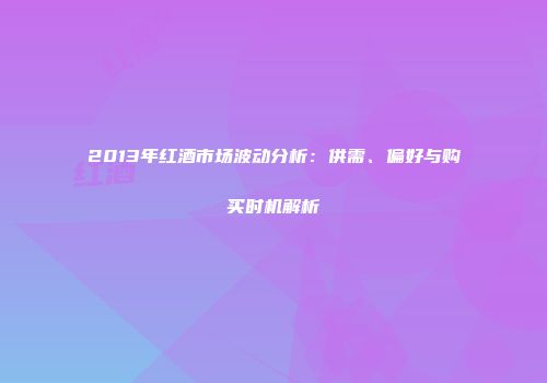 2013年红酒市场波动分析：供需、偏好与购买时机解析