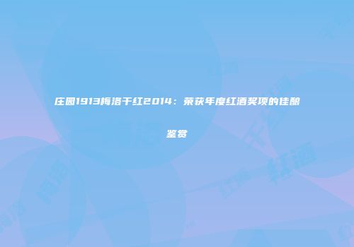 庄园1913梅洛干红2014：荣获年度红酒奖项的佳酿鉴赏