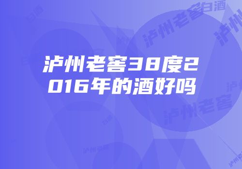 泸州老窖38度2016年的酒好吗