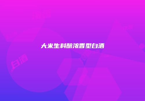 大米生料酿浓香型白酒