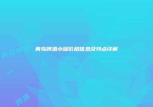青岛啤酒小罐价格信息及特点详解