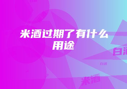 米酒过期了有什么用途