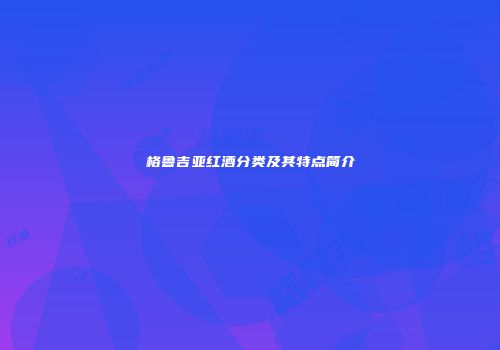 格鲁吉亚红酒分类及其特点简介