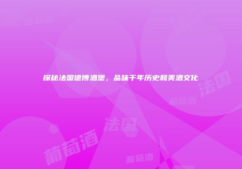 探秘法国德博酒堡，品味千年历史和美酒文化