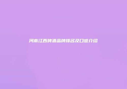 河南江西啤酒品牌排名及口感介绍