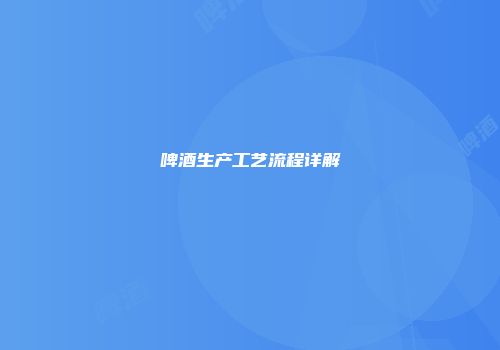 啤酒生产工艺流程详解