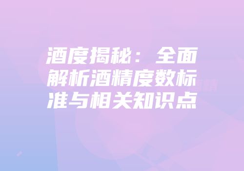 酒度揭秘：全面解析酒精度数标准与相关知识点