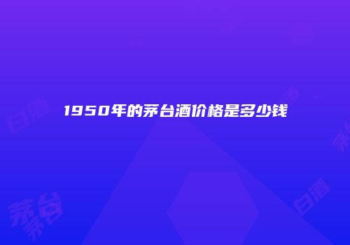 1950年的茅台酒价格是多少钱