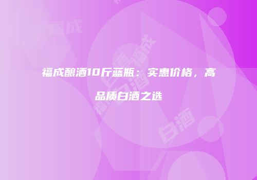 福成酿酒10斤蓝瓶：实惠价格，高品质白酒之选