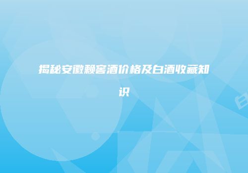 揭秘安徽赖窖酒价格及白酒收藏知识