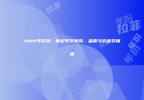 1982年拉菲：世纪年份传奇，品质与价值双巅峰