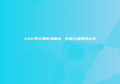 2011年红酒市场盘点：价格与品牌风云录
