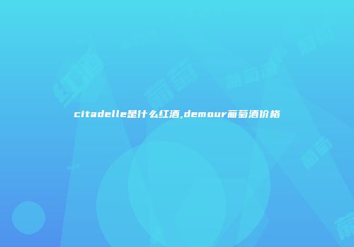 citadelle是什么红酒,demour葡萄酒价格