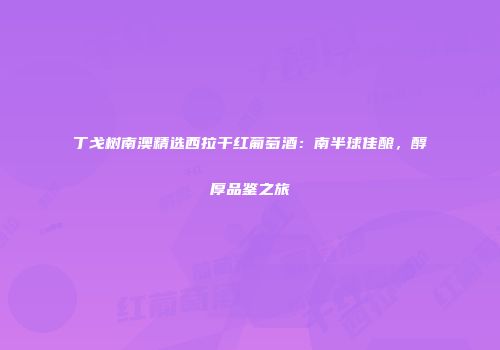 丁戈树南澳精选西拉干红葡萄酒：南半球佳酿，醇厚品鉴之旅