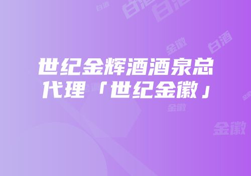 世纪金辉酒酒泉总代理「世纪金徽」