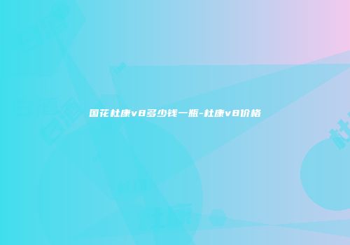 国花杜康v8多少钱一瓶-杜康v8价格