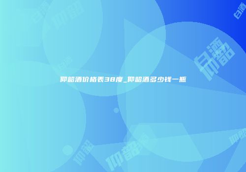 仰韶酒价格表38度_仰韶酒多少钱一瓶