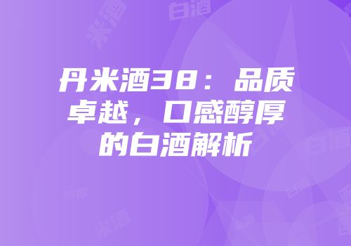 丹米酒38：品质卓越，口感醇厚的白酒解析