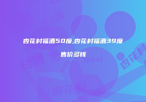 杏花村福酒50度,杏花村福酒39度售价多钱