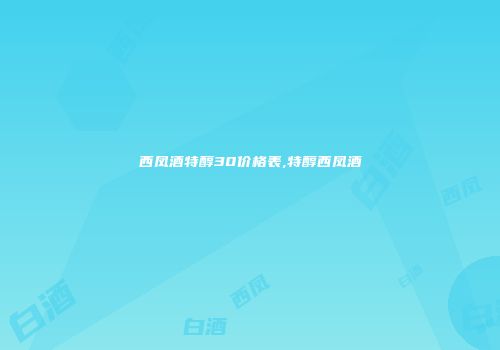西凤酒特醇30价格表,特醇西凤酒
