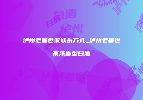 泸州老窖世家联系方式_泸州老窖世家浓香型白酒
