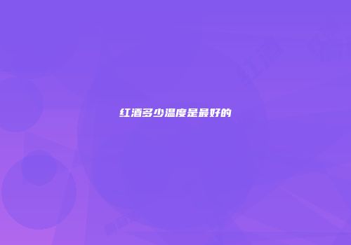 红酒多少温度是最好的